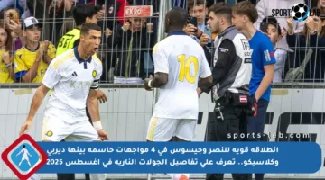 انطلاقة قوية للنصر وجيسوس في 4 مواجهات حاسمة بينها ديربي وكلاسيكو.. تعرف على تفاصيل الجولات النارية في أغسطس 2025